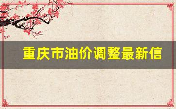 重庆市油价调整最新信息表-重庆市油价调整最新信息