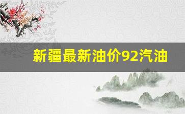 新疆最新油价92汽油多少钱-新疆最新油价92汽油