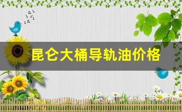昆仑大桶液压油-昆仑大桶导轨油价格
