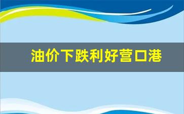 油价下跌利好营口港-营口地区油价