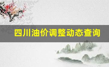 四川油价网-四川油价调整动态查询